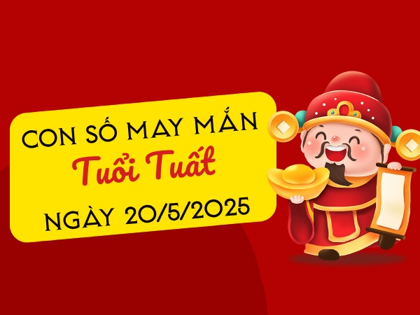 Tiết lộ con số vượng phát tuổi Tuất ngày 20/5/2025