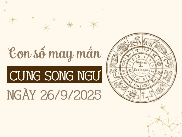 con số đại lộc cung Song Ngư ngày 26/9/2025